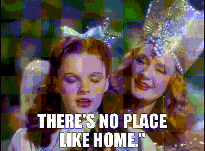 There's no place like home. - The Wizard of Oz (1939)